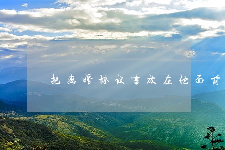 把离婚协议书放在他面前 把离婚协议书放在他面前