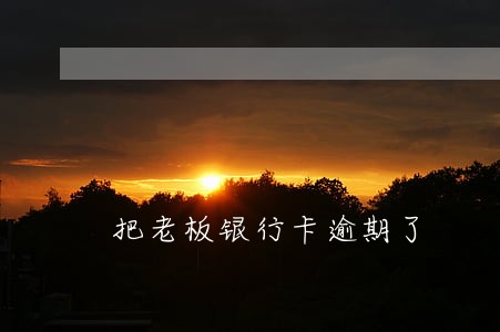 把老板银行卡逾期了 把老板银行卡逾期了