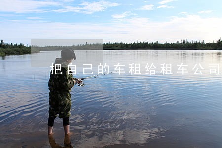 把自己的车租给租车公司违法吗 把自己的车租给租车公司违法吗