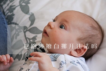 把路障擅自挪开违法吗