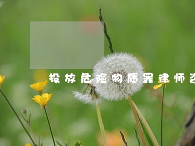 投放危险物质罪律师咨询专线 投放危险物质罪律师咨询专线