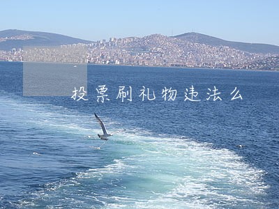 投票刷礼物违法么 投票刷礼物违法么