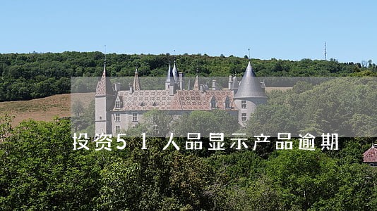 投资51人品显示产品逾期 投资51人品显示产品逾期