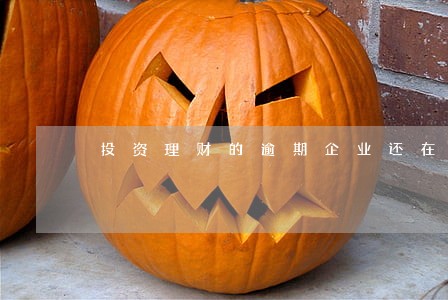 投资理财的逾期企业还在营业 投资理财的逾期企业还在营业