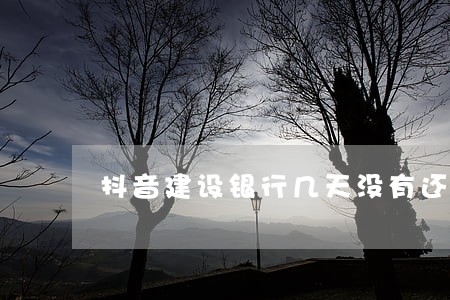抖音建设银行几天没有还款算逾期 抖音建设银行几天没有还款算逾期