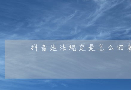 抖音违法规定是怎么回事 抖音违法规定是怎么回事