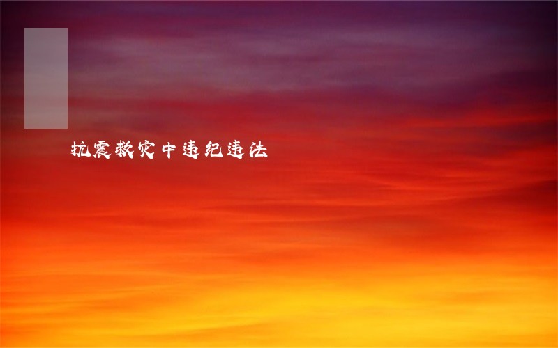 抗震救灾中违纪违法 抗震救灾中违纪违法