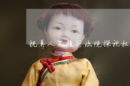 抚养人不履行法院探视权 抚养人不履行法院探视权