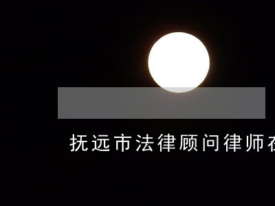 抚远市法律顾问律师在线免费咨询 抚远市法律顾问律师在线免费咨询