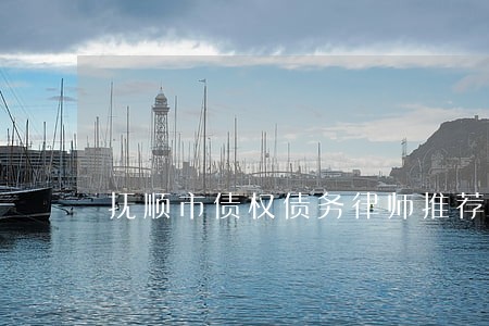 抚顺市债权债务律师推荐 抚顺市债权债务律师推荐