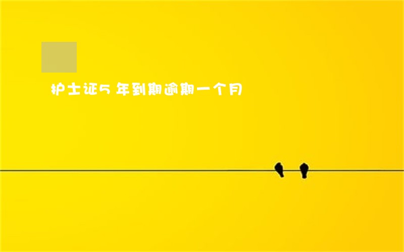 护士证5年到期逾期一个月 护士证5年到期逾期一个月