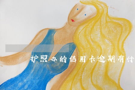 护照办的信用卡逾期有什么影响