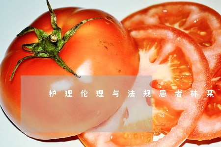 护理伦理与法规患者林某 护理伦理与法规患者林某
