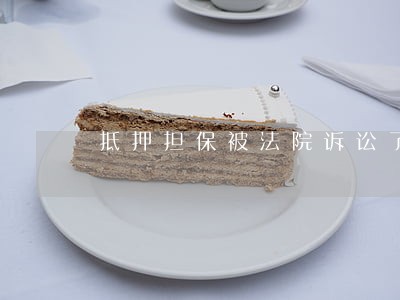 抵押担保被法院诉讼了 抵押担保被法院诉讼了