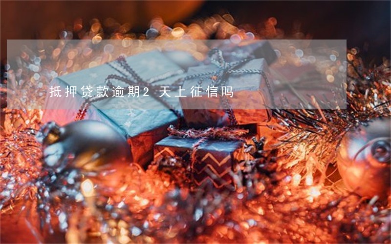抵押贷款逾期2天上征信吗 抵押贷款逾期2天上征信吗