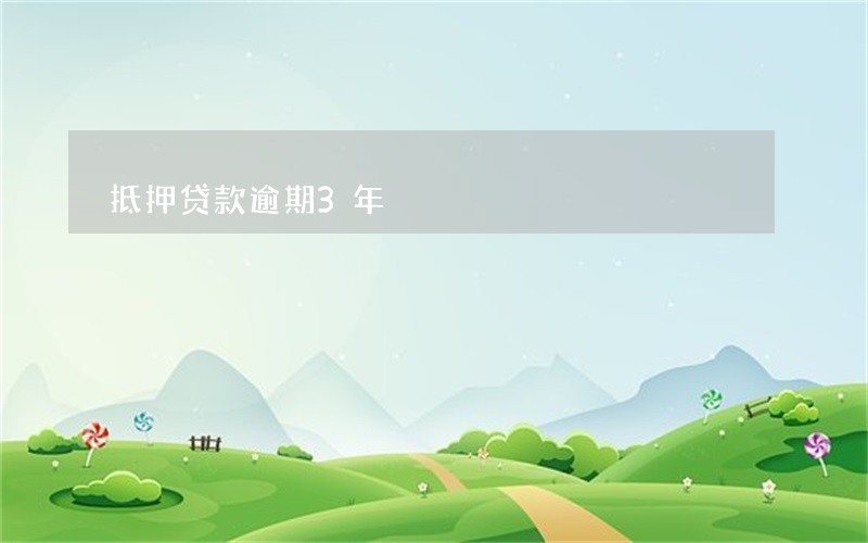 抵押贷款逾期3年 抵押贷款逾期3年