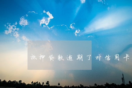 抵押贷款逾期了对信用卡 抵押贷款逾期了对信用卡