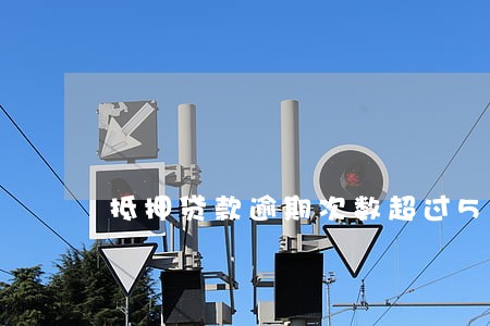抵押贷款逾期次数超过5次 抵押贷款逾期次数超过5次