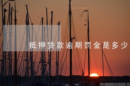 抵押贷款逾期罚金是多少 抵押贷款逾期罚金是多少