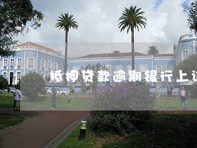 抵押贷款逾期银行上诉怎么办 抵押贷款逾期银行上诉怎么办