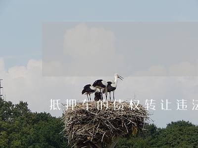 抵押车的债权转让违法吗 抵押车的债权转让违法吗