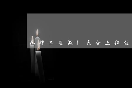 抵押车逾期1天会上征信吗