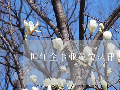 担任企事业单位法律顾问 担任企事业单位法律顾问