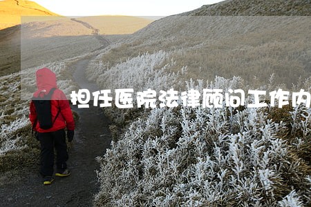 担任医院法律顾问工作内容 担任医院法律顾问工作内容