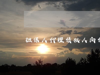 担保人代理债权人向债务人诉讼 担保人代理债权人向债务人诉讼