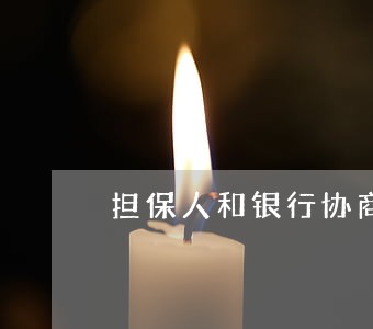 担保人和银行协商只还本金 担保人和银行协商只还本金