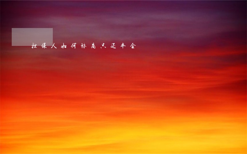 担保人如何协商只还本金 担保人如何协商只还本金
