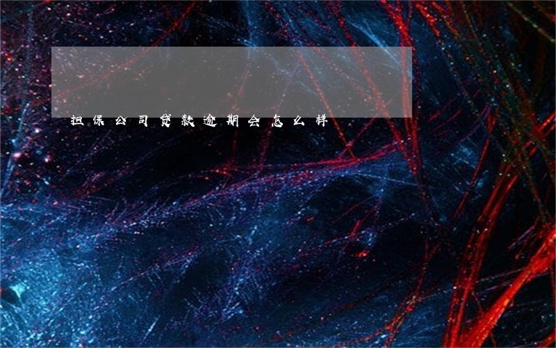 担保公司贷款逾期会怎么样 担保公司贷款逾期会怎么样