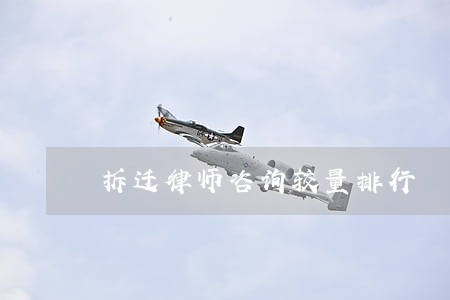 拆迁律师咨询较量排行 拆迁律师咨询较量排行