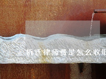 拆迁律师费是怎么收取的 拆迁律师费是怎么收取的