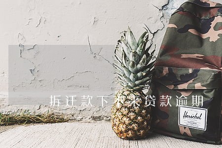 拆迁款下不来贷款逾期 拆迁款下不来贷款逾期