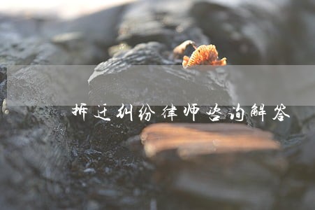 拆迁纠纷律师咨询解答 拆迁纠纷律师咨询解答
