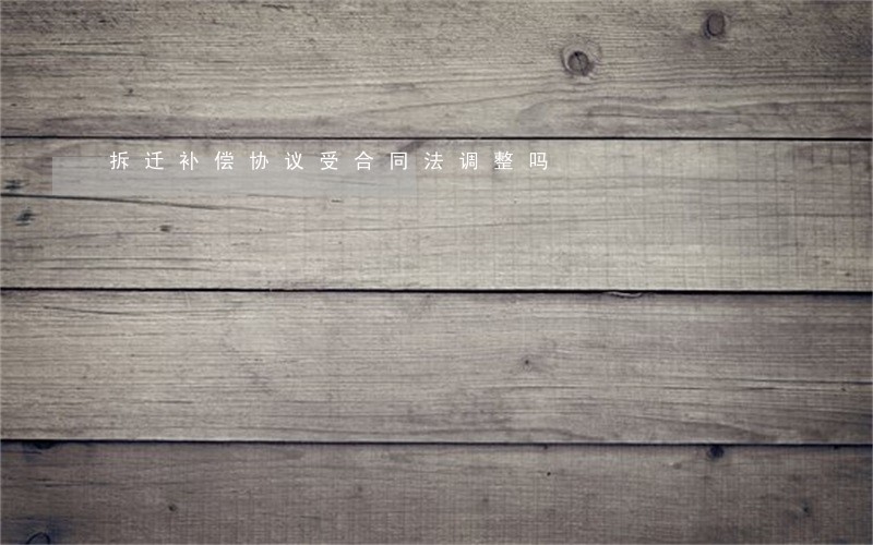 拆迁补偿协议受合同法调整吗 拆迁补偿协议受合同法调整吗