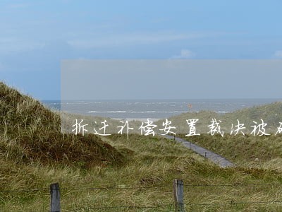 拆迁补偿安置裁决被确认违法