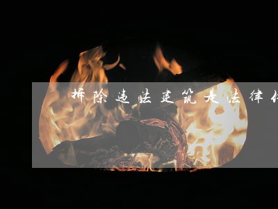 拆除违法建筑是法律付予的职责 拆除违法建筑是法律付予的职责