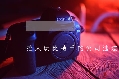拉人玩比特币的公司违法吗