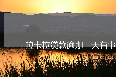 拉卡拉贷款逾期一天有事吗 拉卡拉贷款逾期一天有事吗