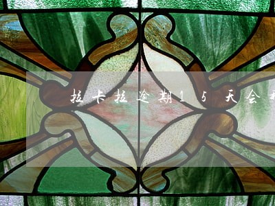 拉卡拉逾期15天会移交吗 拉卡拉逾期15天会移交吗