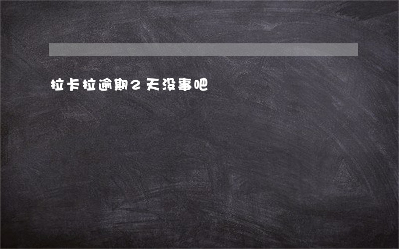 拉卡拉逾期2天没事吧 拉卡拉逾期2天没事吧
