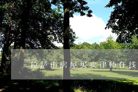 拉萨市房屋买卖律师在线咨询 拉萨市房屋买卖律师在线咨询