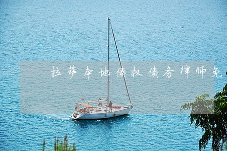 拉萨本地债权债务律师免费咨询 拉萨本地债权债务律师免费咨询