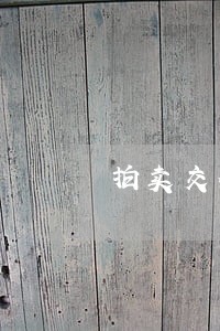 拍卖交付情况反映 拍卖交付情况反映