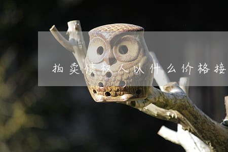 拍卖债权人以什么价格接收 拍卖债权人以什么价格接收