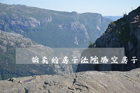 拍卖的房子法院腾空房子 拍卖的房子法院腾空房子