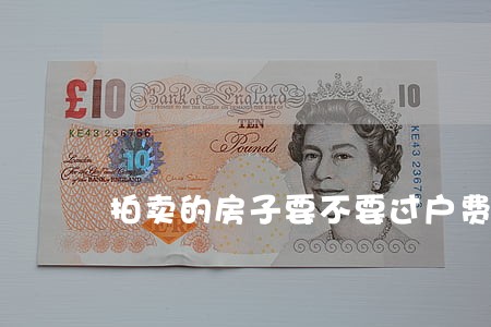 拍卖的房子要不要过户费 拍卖的房子要不要过户费