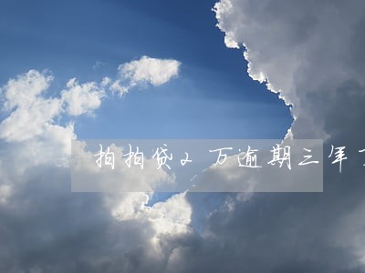 拍拍贷2万逾期三年了